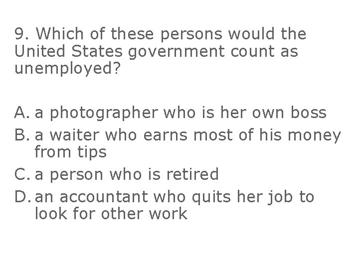 9. Which of these persons would the United States government count as unemployed? A.