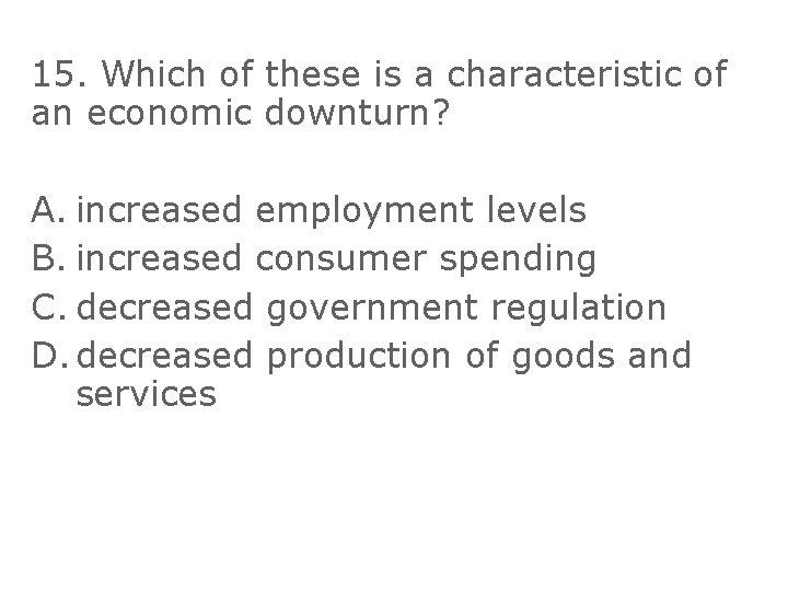 15. Which of these is a characteristic of an economic downturn? A. increased employment