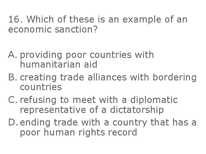 16. Which of these is an example of an economic sanction? A. providing poor