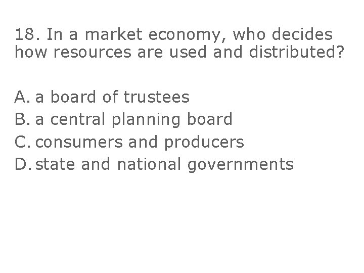 18. In a market economy, who decides how resources are used and distributed? A.