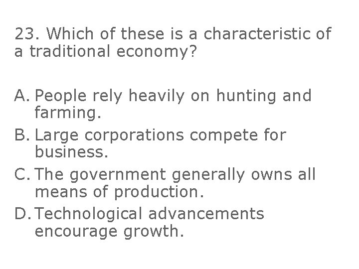 23. Which of these is a characteristic of a traditional economy? A. People rely