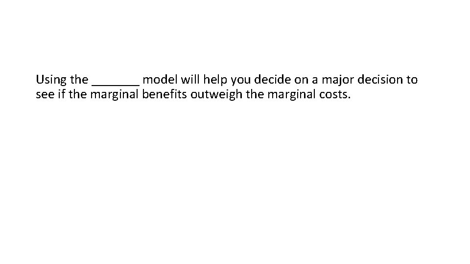 Using the _______ model will help you decide on a major decision to see