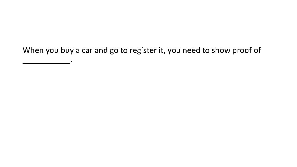 When you buy a car and go to register it, you need to show