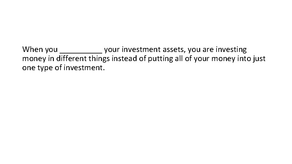 When you _____ your investment assets, you are investing money in different things instead