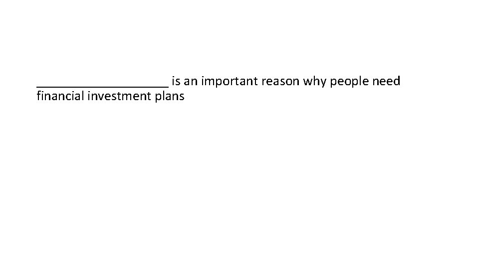 __________ is an important reason why people need financial investment plans 