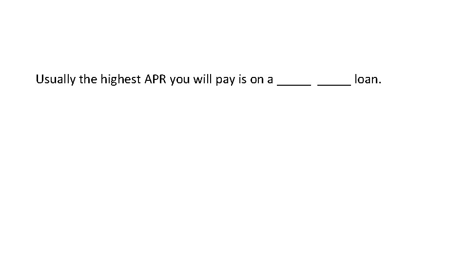 Usually the highest APR you will pay is on a _____ loan. 