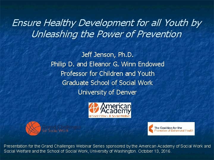 Ensure Healthy Development for all Youth by Unleashing the Power of Prevention Jeff Jenson, Ensure Healthy Development for all Youth by Unleashing the Power of Prevention Jeff Jenson,
