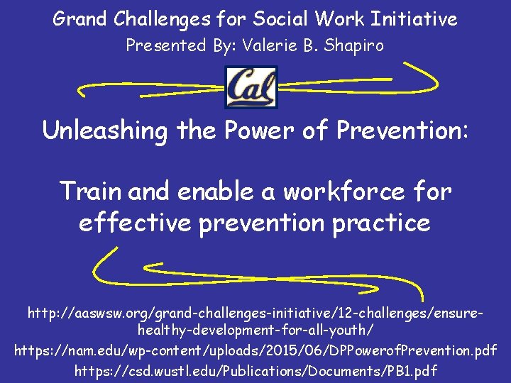 Grand Challenges for Social Work Initiative Presented By: Valerie B. Shapiro Unleashing the Power