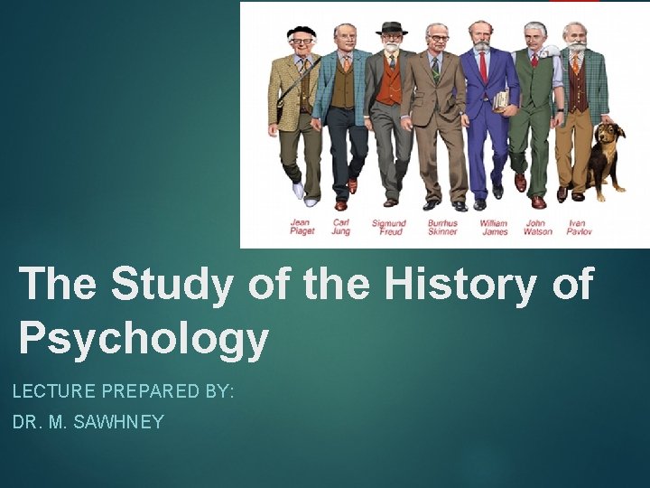 The Study of the History of Psychology LECTURE PREPARED BY: DR. M. SAWHNEY 