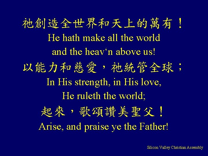 祂創造全世界和天上的萬有！ He hath make all the world and the heav‘n above us! 以能力和慈愛，祂統管全球； In