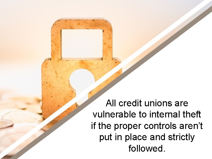 All credit unions are vulnerable to internal theft if the proper controls aren’t put