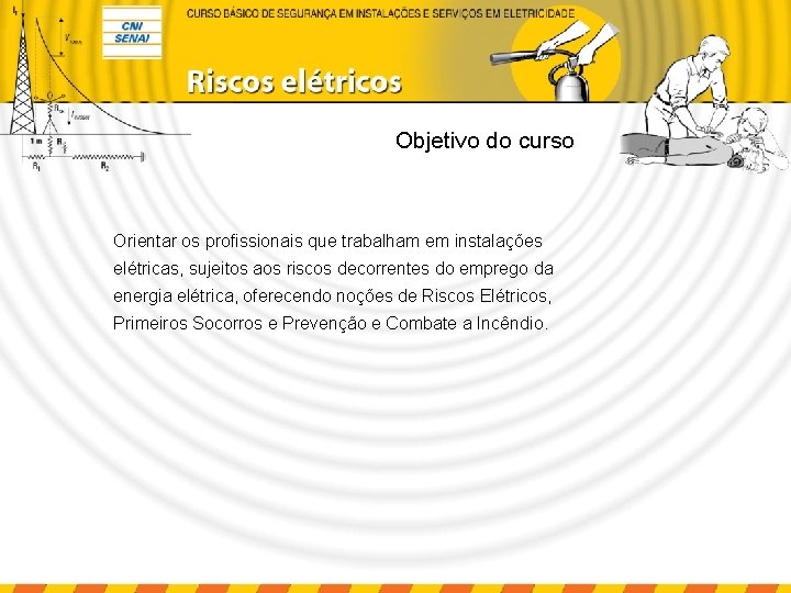 Objetivo do curso Orientar os profissionais que trabalham em instalações elétricas, sujeitos aos riscos