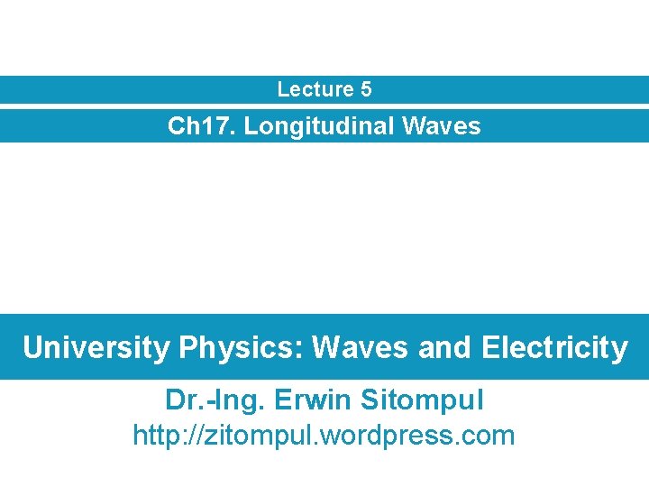 Lecture 5 Ch 17. Longitudinal Waves University Physics: Waves and Electricity Dr. -Ing. Erwin