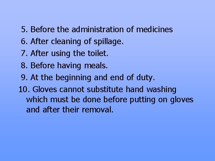 5. Before the administration of medicines 6. After cleaning of spillage. 7. After using