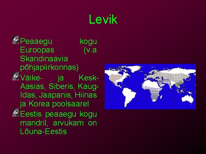 Levik Peaaegu kogu Euroopas (v. a Skandinaavia põhjapiirkonnas) Väikeja Kesk. Aasias, Siberis, Kaug. Idas,