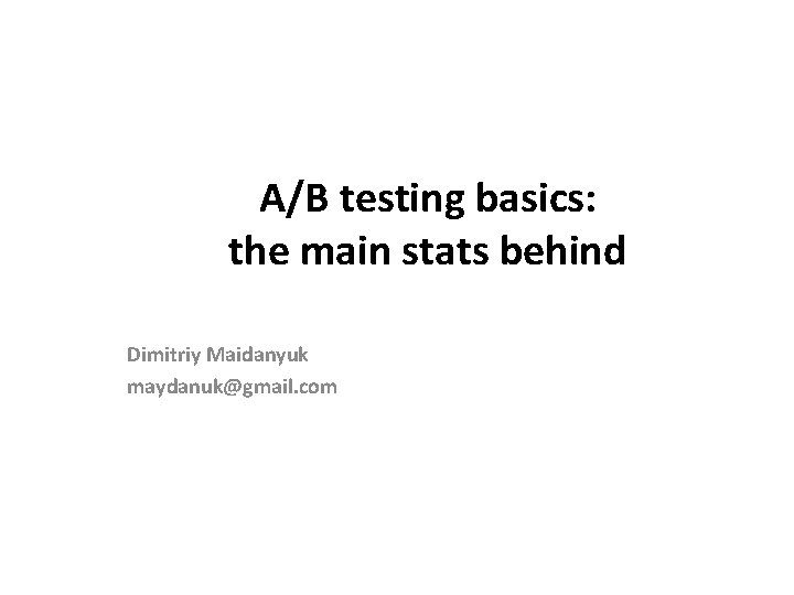 A/B testing basics: the main stats behind Dimitriy Maidanyuk maydanuk@gmail. com 