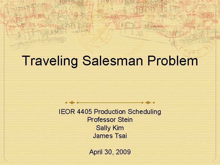 Traveling Salesman Problem IEOR 4405 Production Scheduling Professor Stein Sally Kim James Tsai April