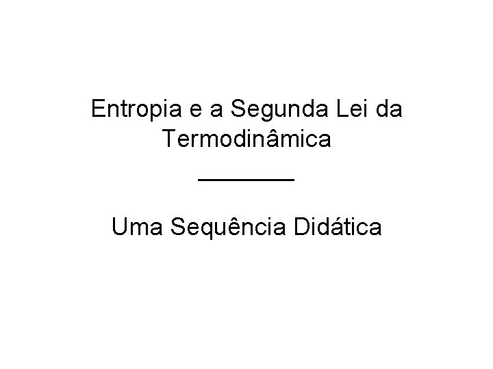 Entropia e a Segunda Lei da Termodinâmica _______ Uma Sequência Didática 