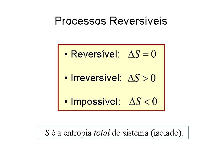 Processos Reversíveis • Reversível: • Irreversível: • Impossível: S é a entropia total do