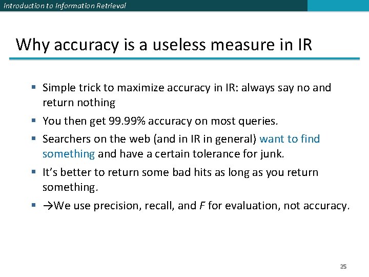 Introduction to Information Retrieval Why accuracy is a useless measure in IR § Simple