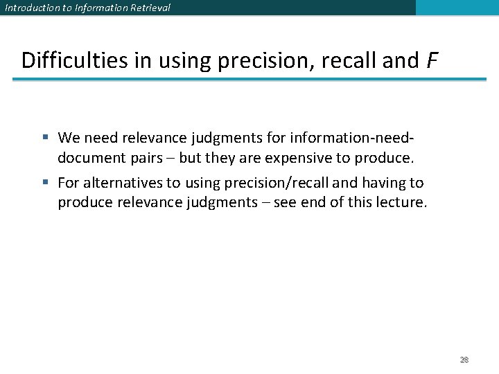 Introduction to Information Retrieval Difficulties in using precision, recall and F § We need