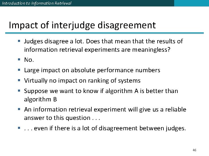 Introduction to Information Retrieval Impact of interjudge disagreement § Judges disagree a lot. Does