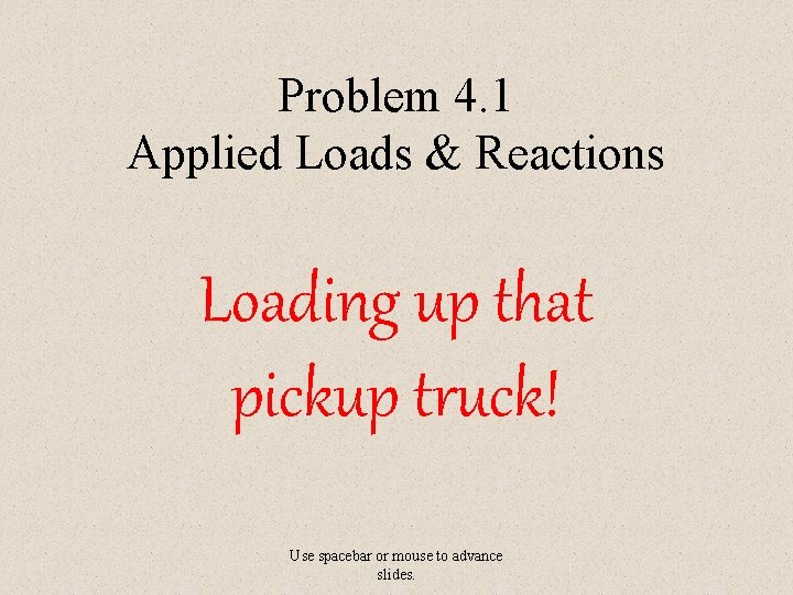 Problem 4. 1 Applied Loads & Reactions Loading up that pickup truck! Use spacebar