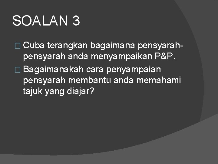 SOALAN 3 � Cuba terangkan bagaimana pensyarah anda menyampaikan P&P. � Bagaimanakah cara penyampaian