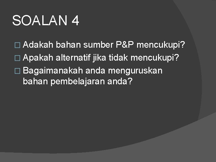 SOALAN 4 � Adakah bahan sumber P&P mencukupi? � Apakah alternatif jika tidak mencukupi?