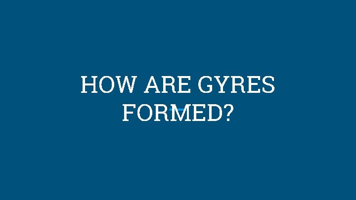 HOW ARE GYRES FORMED? 