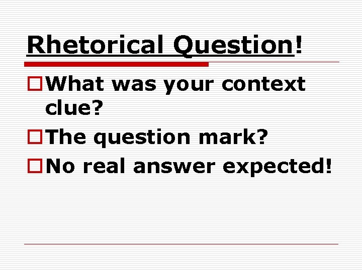 Rhetorical Question! o. What was your context clue? o. The question mark? o. No