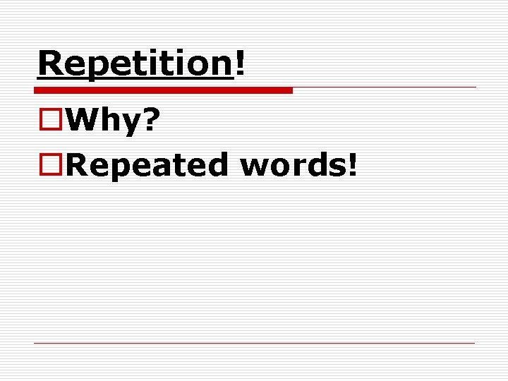Repetition! o. Why? o. Repeated words! 