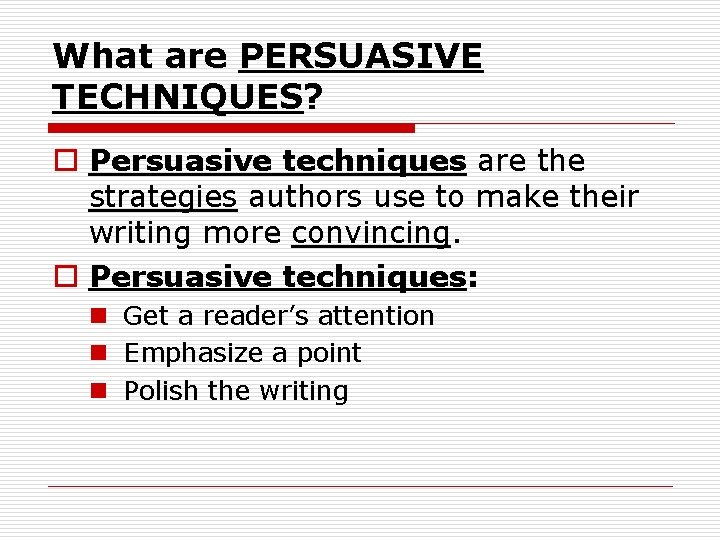 What are PERSUASIVE TECHNIQUES? o Persuasive techniques are the strategies authors use to make
