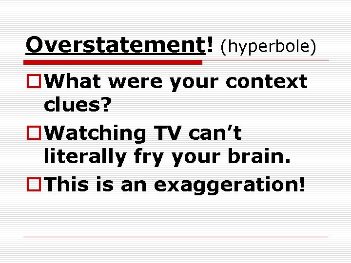 Overstatement! (hyperbole) o. What were your context clues? o. Watching TV can’t literally fry