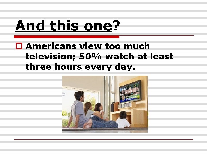 And this one? o Americans view too much television; 50% watch at least three