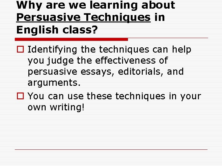 Why are we learning about Persuasive Techniques in English class? o Identifying the techniques