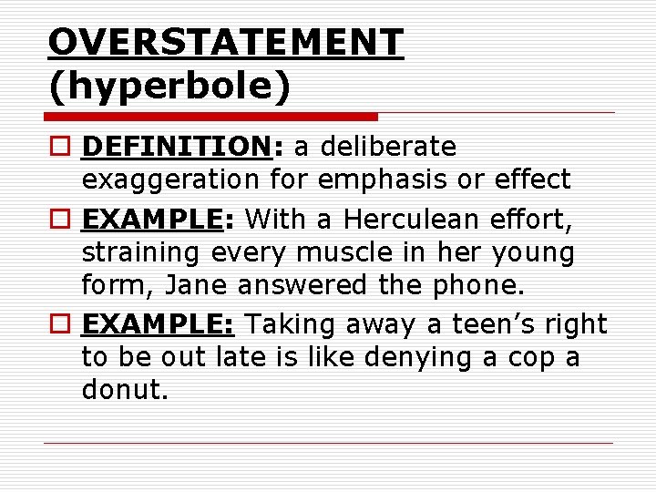 OVERSTATEMENT (hyperbole) o DEFINITION: a deliberate exaggeration for emphasis or effect o EXAMPLE: With