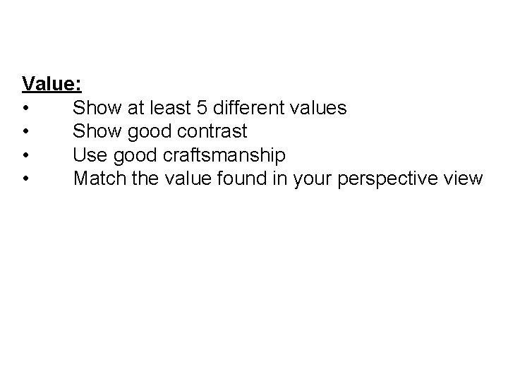 Value: • Show at least 5 different values • Show good contrast • Use