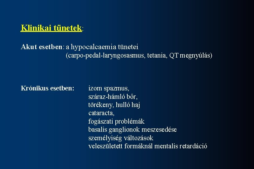 Klinikai tünetek: Akut esetben: a hypocalcaemia tünetei (carpo-pedal-laryngosasmus, tetania, QT megnyúlás) Krónikus esetben: izom