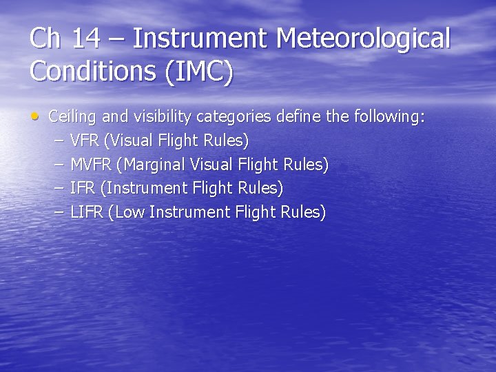 Ch 14 – Instrument Meteorological Conditions (IMC) • Ceiling and visibility categories define the
