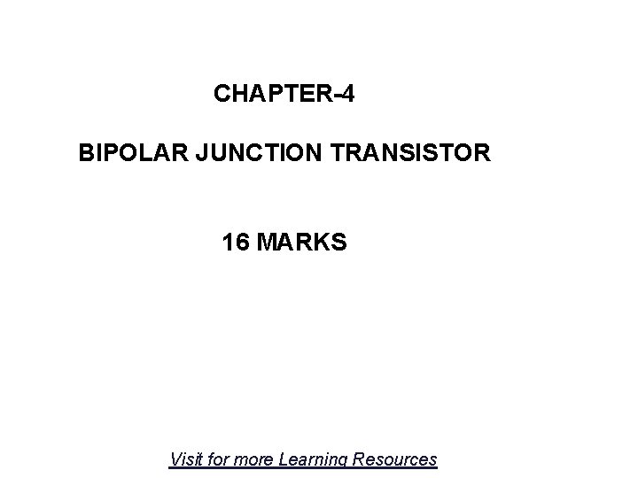 CHAPTER-4 BIPOLAR JUNCTION TRANSISTOR 16 MARKS Visit for more Learning Resources 