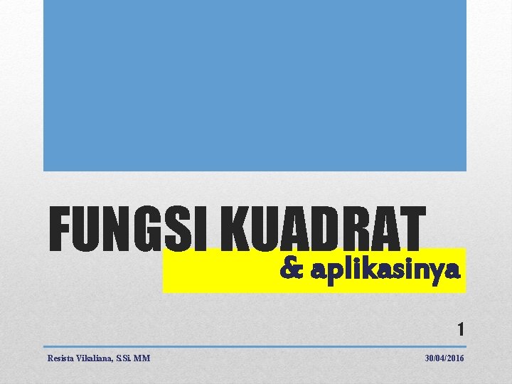 FUNGSI KUADRAT & aplikasinya 1 Resista Vikaliana, S. Si. MM 30/04/2016 