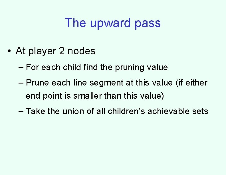 The upward pass • At player 2 nodes – For each child find the