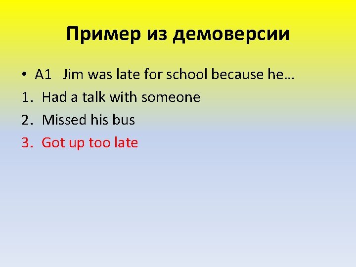 Пример из демоверсии • А 1 Jim was late for school because he… 1.