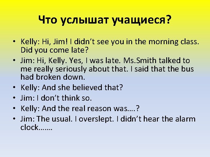 Что услышат учащиеся? • Kelly: Hi, Jim! I didn’t see you in the morning