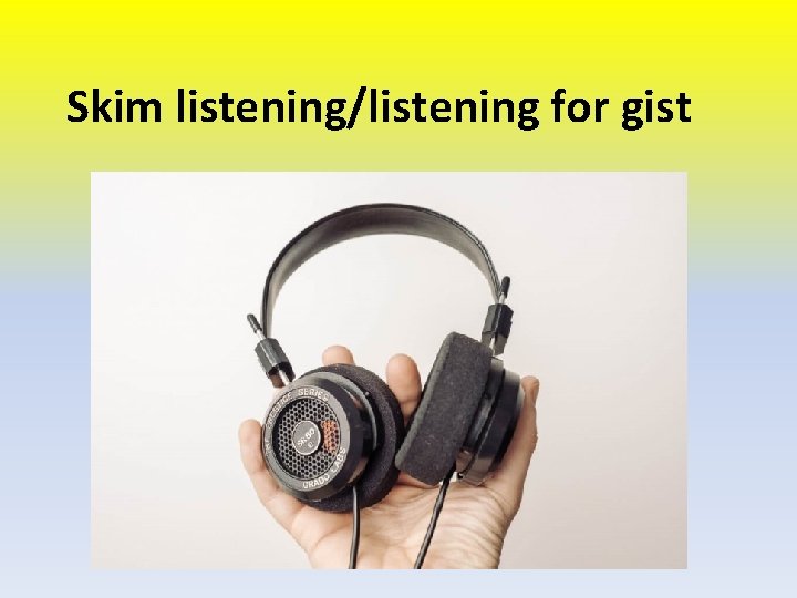 Skim listening/listening for gist 