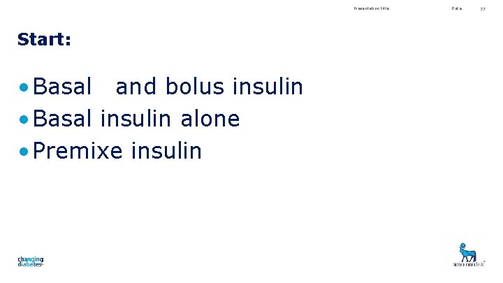 Presentation title Start: • Basal and bolus insulin • Basal insulin alone • Premixe