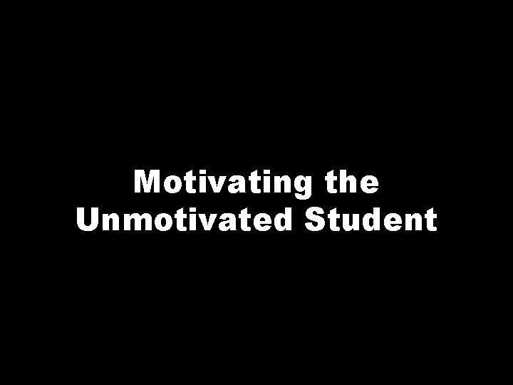 Motivating the Unmotivated Student 