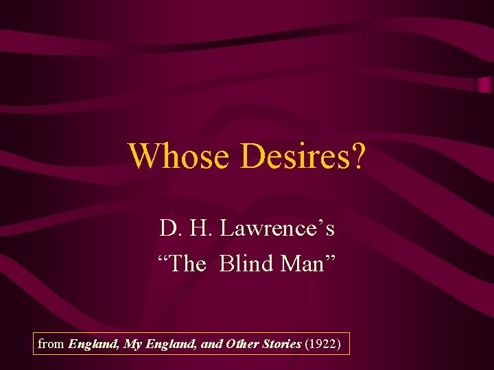 Whose Desires? D. H. Lawrence’s “The Blind Man” from England, My England, and Other