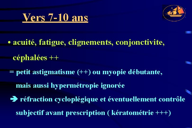 Vers 7 -10 ans • acuité, fatigue, clignements, conjonctivite, céphalées ++ = petit astigmatisme